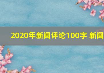 2020年新闻评论100字 新闻